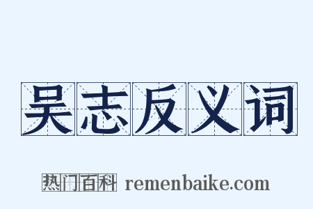 吴志反义词是什么意思的图片